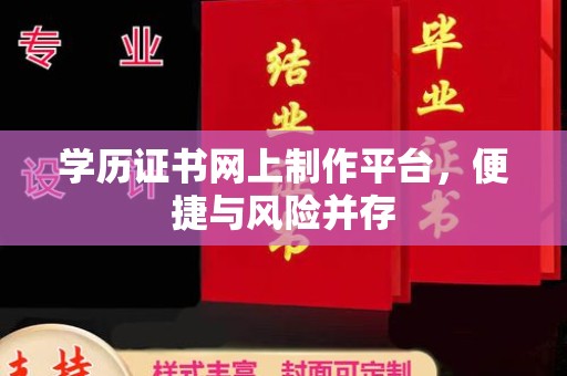 宁乡学历证书网上制作平台，便捷与风险并存