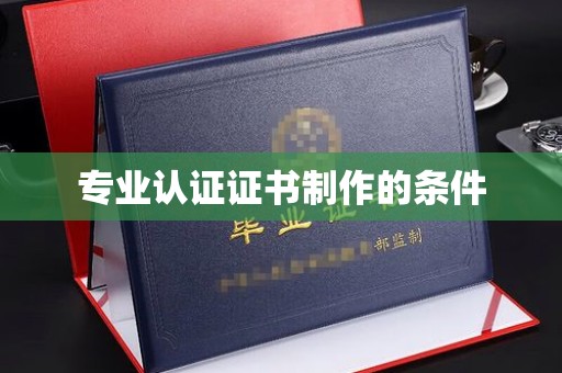 宁乡专业认证证书制作的条件