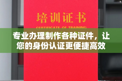 宁乡专业办理制作各种证件，让您的身份认证更便捷高效