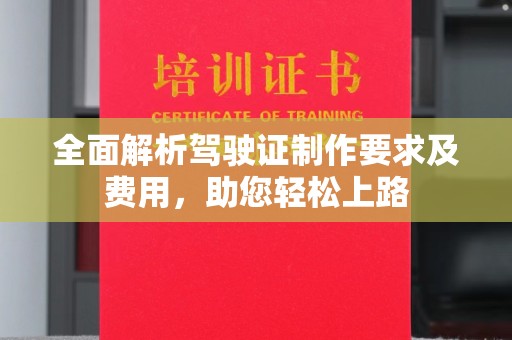 宁乡全面解析驾驶证制作要求及费用，助您轻松上路