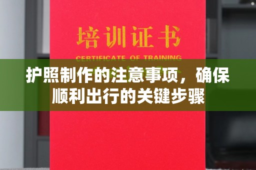 宁乡护照制作的注意事项，确保顺利出行的关键步骤