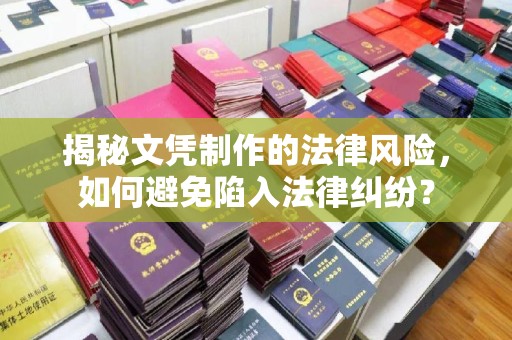 宁乡揭秘文凭制作的法律风险，如何避免陷入法律纠纷？