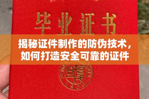 宁乡揭秘证件制作的防伪技术，如何打造安全可靠的证件