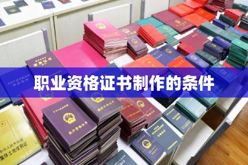 宁乡职业资格证书制作的条件