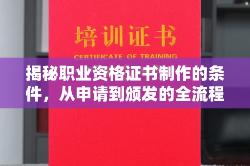 宁乡揭秘职业资格证书制作的条件，从申请到颁发的全流程解析