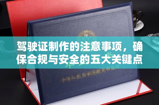 宁乡驾驶证制作的注意事项，确保合规与安全的五大关键点