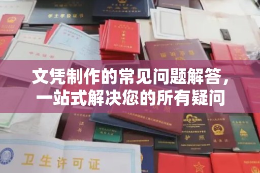 宁乡文凭制作的常见问题解答，一站式解决您的所有疑问
