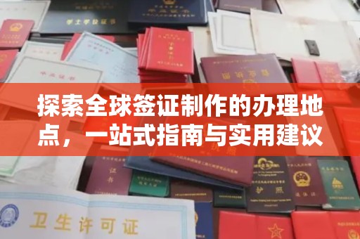 宁乡探索全球签证制作的办理地点，一站式指南与实用建议