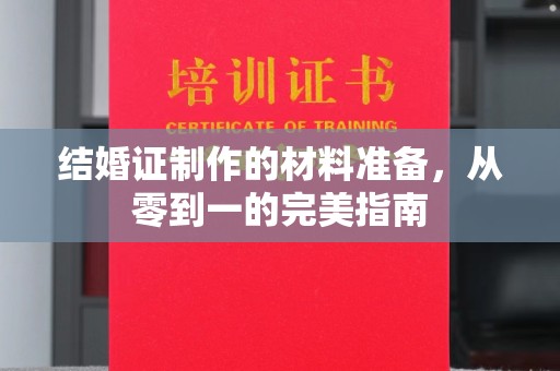 宁乡结婚证制作的材料准备，从零到一的完美指南