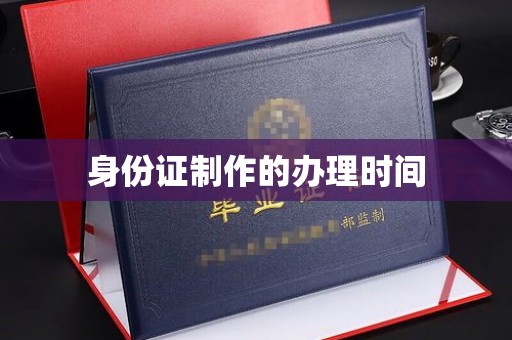宁乡身份证制作的办理时间