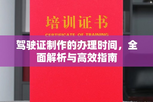 宁乡驾驶证制作的办理时间，全面解析与高效指南