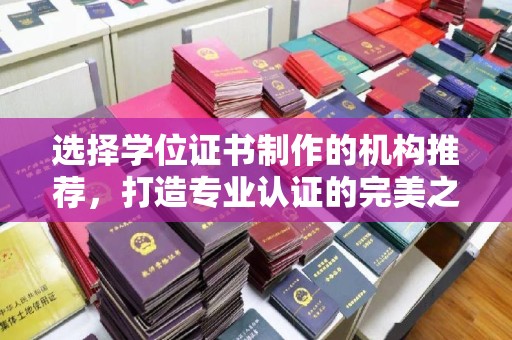 宁乡选择学位证书制作的机构推荐，打造专业认证的完美之选