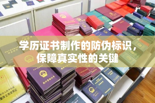 宁乡学历证书制作的防伪标识，保障真实性的关键