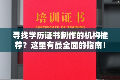 宁乡寻找学历证书制作的机构推荐？这里有最全面的指南！