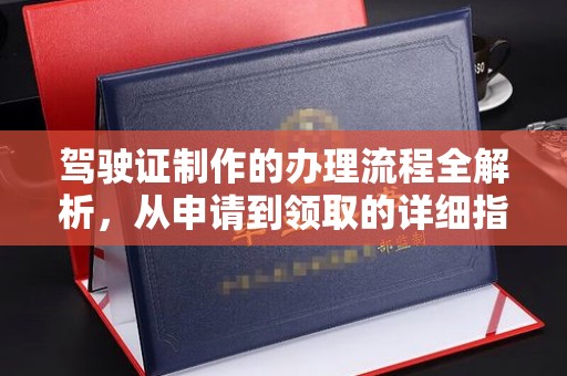 宁乡驾驶证制作的办理流程全解析，从申请到领取的详细指南