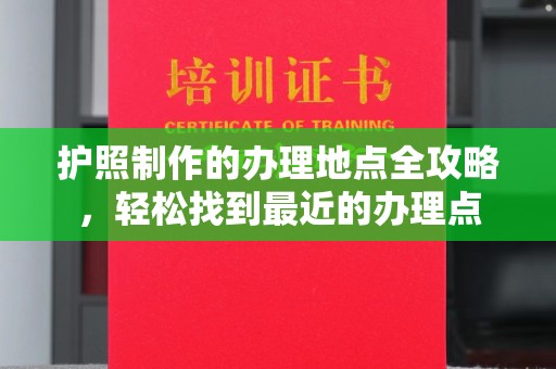 宁乡护照制作的办理地点全攻略，轻松找到最近的办理点