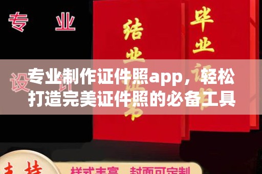 宁乡专业制作证件照app，轻松打造完美证件照的必备工具