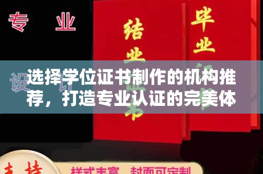 宁乡选择学位证书制作的机构推荐，打造专业认证的完美体验