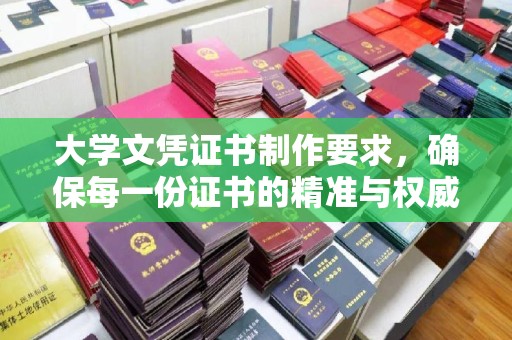 宁乡大学文凭证书制作要求，确保每一份证书的精准与权威
