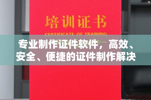 宁乡专业制作证件软件，高效、安全、便捷的证件制作解决方案