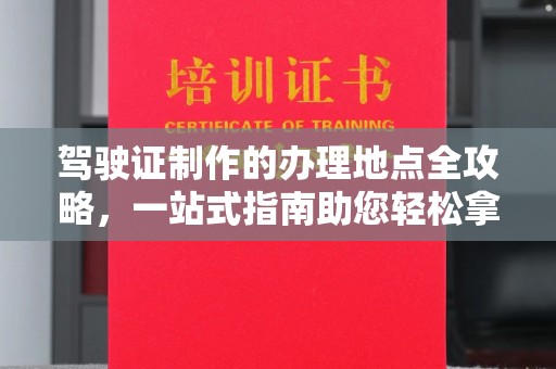 宁乡驾驶证制作的办理地点全攻略，一站式指南助您轻松拿证